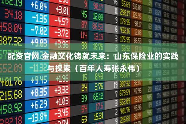 配资官网 金融文化铸就未来：山东保险业的实践与探索（百年人寿张永伟）