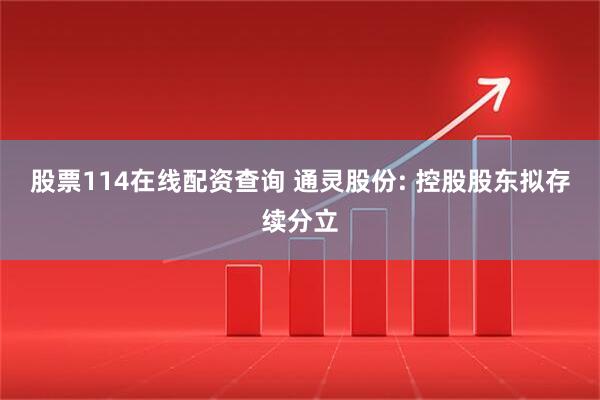 股票114在线配资查询 通灵股份: 控股股东拟存续分立