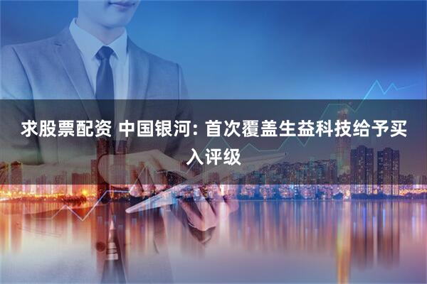 求股票配资 中国银河: 首次覆盖生益科技给予买入评级
