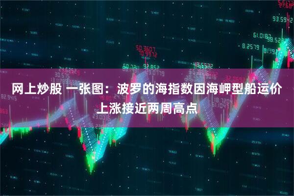 网上炒股 一张图：波罗的海指数因海岬型船运价上涨接近两周高点