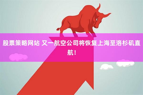 股票策略网站 又一航空公司将恢复上海至洛杉矶直航！