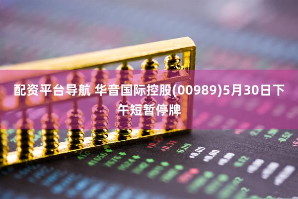 配资平台导航 华音国际控股(00989)5月30日下午短暂停牌